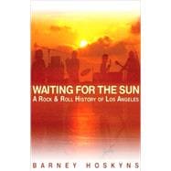 Waiting for the Sun A Rock & Roll History of Los Angeles