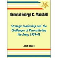 General George C. Marshall: Strategic Leadership And  The Challenges Of Reconstituting The Army, 1939-41