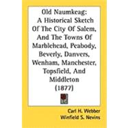 Old Naumkeag: A Historical Sketch of the City of Salem, and the Towns of Marblehead, Peabody, Beverly, Danvers, Wenham, Manchester, Topsfield, and Middleton