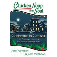 Chicken Soup for the Soul: Christmas in Canada 101 Stories about the Joy and Wonder of the Holidays