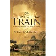 The Last Orphan Train: An Epic Story of Despair, Rage, Hope, and Courage