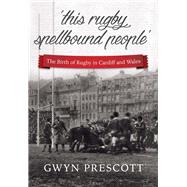 ‘this rugby spellbound people’ The Birth of Rugby in Cardiff and Wales