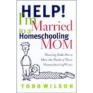 Help! I'm Married to a Homeschooling Mom Showing Dads How to Meet the Needs of Their Homeschooling Wives