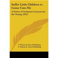 Suffer Little Children to Come unto Me : A Series of Scripture Lessons for the Young (1855)
