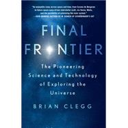 Final Frontier The Pioneering Science and Technology of Exploring the Universe