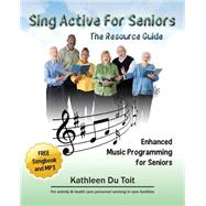 Sing Active for Seniors: The Resource Guide. Enhanced Music Programming for Seniors. for Activity and Healthcare Personnel Working in Care Facility