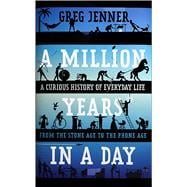 A Million Years in a Day A Curious History of Everyday Life From the Stone Age to the Phone Age