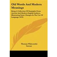 Old Words and Modern Meanings: Being a Collection of Examples from Ancient and Modern English Authors, Illustrating Some Changes in the Use of Language
