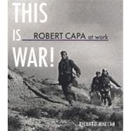 Robert Capa at Work: This Is War!