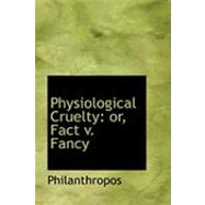Physiological Cruelty : Or, Fact V. Fancy