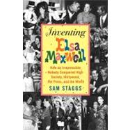 Inventing Elsa Maxwell How an Irrepressible Nobody Conquered High Society, Hollywood, the Press, and the World