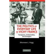 The Politics of Everyday Life in Vichy France: Foreigners, Undesirables, and Strangers