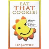 Eat That Cookie!: Make Workplace Positivity Pay Off...for Individuals, Teams, and Organizations