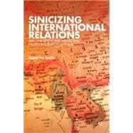 Sinicizing International Relations Self, Civilization, and Intellectual Politics in Subaltern East Asia