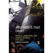 Arguments that Count Physics, Computing, and Missile Defense, 1949-2012