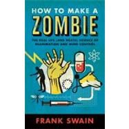 How to Make a Zombie The Real Life (and Death) Science of Reanimation and Mind Control