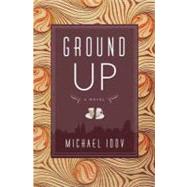 Ground Up : A Novel