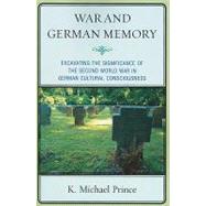 War and German Memory Excavating the Significance of the Second World War in German Cultural Consciousness