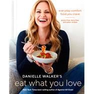 Danielle Walker's Eat What You Love Everyday Comfort Food You Crave; Gluten-Free, Dairy-Free, and Paleo Recipes [A Cookbook]
