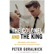 The Colonel and the King Tom Parker, Elvis Presley, and the Partnership that Rocked the World