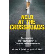 NCLB at the Crossroads : Reexamining the Federal Effort to Close the Achievement Gap
