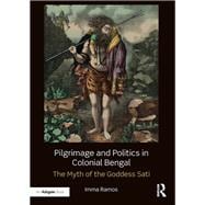 Pilgrimage and Politics in Colonial Bengal: The Myth of the Goddess Sati