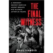 The Final Witness A Kennedy Secret Service Agent Breaks His Silence After Sixty Years