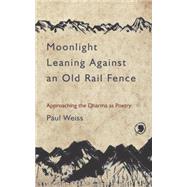 Moonlight Leaning Against an Old Rail Fence Approaching the Dharma as Poetry