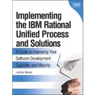 Implementing the IBM Rational Unified Process and Solutions A Guide to Improving Your Software Development Capability and Maturity