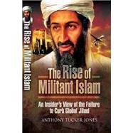 Rise of Militant Islam : An Insider's View of the Failure to Curb Blobal Jihad