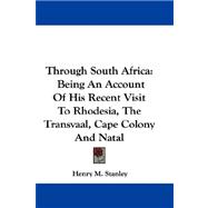 Through South Africa : Being an Account of His Recent Visit to Rhodesia, the Transvaal, Cape Colony and Natal