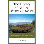 The History of Galilee, 47 BCE to 1260 CE From Josephus and Jesus to the Crusades
