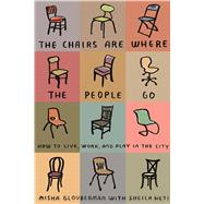 The Chairs Are Where the People Go How to Live, Work, and Play in the City