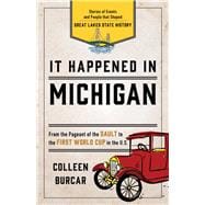 It Happened in Michigan Stories of Events and People that Shaped Great Lakes State History