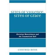 Sites of Violence, Sites of Grace Christian Nonviolence and the Traumatized Self