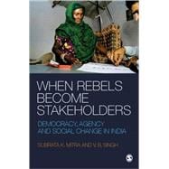 When Rebels Become Stakeholders : Democracy, Agency and Social Change in India