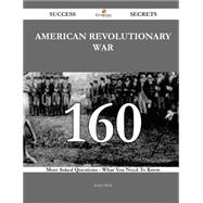American Revolutionary War 160 Success Secrets - 160 Most Asked Questions On American Revolutionary War - What You Need To Know