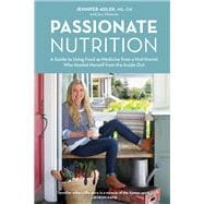 Passionate Nutrition A Guide to Using Food as Medicine from a Nutritionist Who Healed Herself from the Inside Out