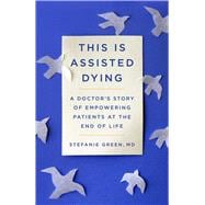 This Is Assisted Dying A Doctor's Story of Empowering Patients at the End of Life