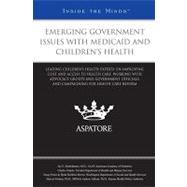 Emerging Government Issues With Medicaid and Children's Health: Leading Children's Health Experts on Improving Cost and Access to Health Care, Working With Advocacy Groups and Government