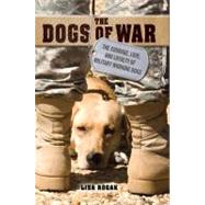 The Dogs of War The Courage, Love, and Loyalty of Military Working Dogs