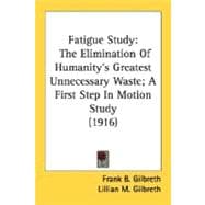 Fatigue Study : The Elimination of Humanity's Greatest Unnecessary Waste; A First Step in Motion Study (1916)