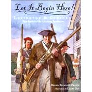 Let It Begin Here! Lexington and Concord: First Battles of the American Revolution
