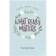 What Really Matters Faith, Hope, Love: 365 Daily Devotions from Our Daily Bread,9781627079464