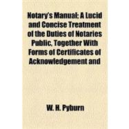 Notary's Manual: A Lucid and Concise Treatment of the Duties of Notaries Public  Together With Forms of Certificates of Acknowledgement and General Legal Information W