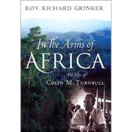 In the Arms of Africa; The Life and Work of Colin M. Turnbull