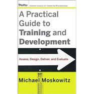 A Practical Guide to Training and Development Assess, Design, Deliver, and Evaluate