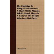 The Christian in Hungarian Romance: A Study of Dr. Maurus Jokai's Novel, There Is a God; or the People Who Love but Once