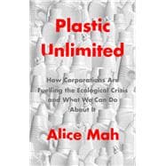 Plastic Unlimited How Corporations Are Fuelling the Ecological Crisis and What We Can Do About It