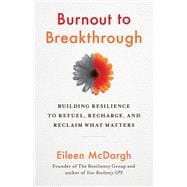 Burnout to Breakthrough Building Resilience to Refuel, Recharge, and Reclaim What Matters